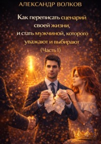 Как переписать сценарий своей жизни и стать мужчиной, которого уважают и выбирают (Часть 1)