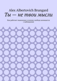 Ты – не твои мысли. Как работает мышление и почему свобода начинается с наблюдения