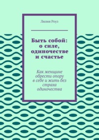 Быть собой: о силе, одиночестве и счастье. Как женщине обрести опору в себе и жить без страха одиночества