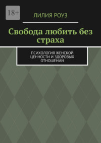 Свобода любить без страха. Психология женской ценности и здоровых отношений