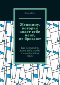 Женщину, которая знает себе цену, не бросают. Как перестать жить ради любви и начать жить собой