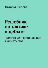 Решебник по тактике в дебюте. Тренинг для начинающих шахматистов