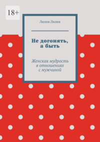 Не догонять, а быть. Женская мудрость в отношениях с мужчиной