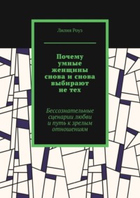 Почему умные женщины снова и снова выбирают не тех. Бессознательные сценарии любви и путь к зрелым отношениям