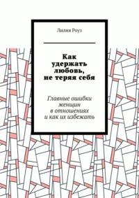 Как удержать любовь, не теряя себя. Главные ошибки женщин в отношениях и как их избежать