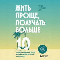 Жить проще, получать больше. 10 законов изобилия и успеха, которые превратят мечты в реальность