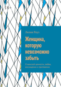 Женщина, которую невозможно забыть. О женской ценности, любви, восхищении и притяжении