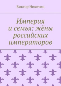 Империя и семья: жёны российских императоров