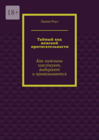 Тайный код женской притягательности. Как мужчины чувствуют, выбирают и привязываются