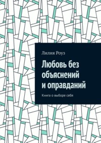 Любовь без объяснений и оправданий. Книга о выборе себя