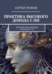 Практика высокого дохода с ИИ. Личный план выхода на деньги с AI
