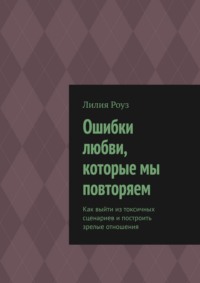 Ошибки любви, которые мы повторяем. Как выйти из токсичных сценариев и построить зрелые отношения