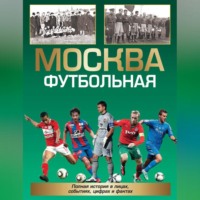 Москва футбольная. Полная история в лицах, событиях, цифрах и фактах