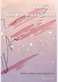 Девочка, которая умела летать. Тихая сказка для взрослых