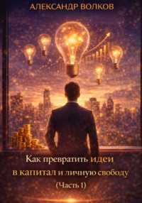 Как превратить идеи в капитал и личную свободу (Часть 1)