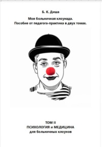 Моя больничная клоунада. Пособие от педагога-практика в двух томах. Том II. Психология и медицина для больничных клоунов