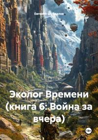 Эколог Времени (книга 6: Война за вчера)