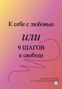 К себе с любовью или 9 ШАГОВ к свободе