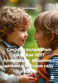 Секреты волшебных слов. Как НЛП превращает общение с детьми в детском саду в магию