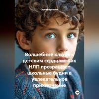 Волшебные ключи к детским сердцам. Как НЛП превращает школьные будни в увлекательное приключение