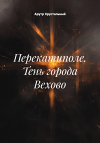 Перекатиполе. Тень города Вехово