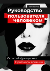 Руководство пользователя человеком. Скрытый функционал и протоколы влияния