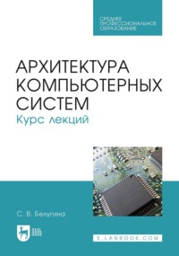 Архитектура компьютерных систем. Курс лекций. Учебное пособие для СПО. 3-е издание, стереотипное