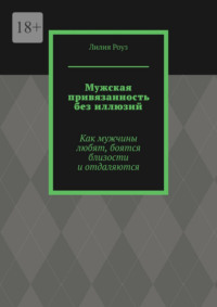 Мужская привязанность без иллюзий. Как мужчины любят, боятся близости и отдаляются