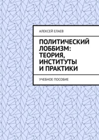 Политический лоббизм: теория, институты и практики. Учебное пособие