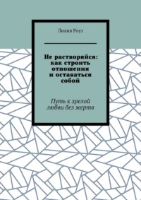 Не растворяйся: как строить отношения и оставаться собой. Путь к зрелой любви без жертв