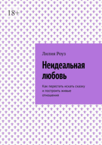 Неидеальная любовь. Как перестать искать сказку и построить живые отношения