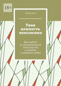 Твоя ценность неизменна. Как выйти из эмоциональной зависимости и прийти к здоровой любви