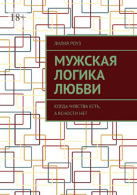 Мужская логика любви. Когда чувства есть, а ясности нет