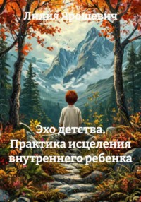 Эхо детства. Практика исцеления внутреннего ребенка