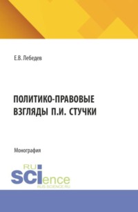 Политико-правовые взгляды П.И. Стучки. (Аспирантура, Бакалавриат, Магистратура). Монография.