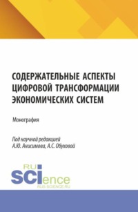 Содержательные аспекты цифровой трансформации экономических систем. (Аспирантура, Бакалавриат, Магистратура). Монография.