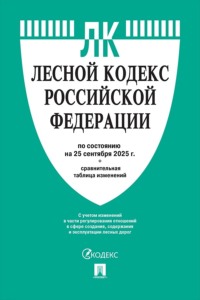 Лесной кодекс Российской Федерации по состоянию на 25 сентября 2025 г. + сравнительная таблица изменений