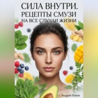 Сила внутри. Рецепты смузи на все случаи жизни