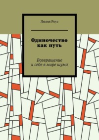 Одиночество как путь. Возвращение к себе в мире шума