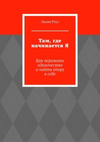 Там, где начинается Я. Как пережить одиночество и найти опору в себе