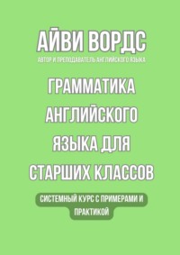 Грамматика английского языка для старших классов. Системный курс с примерами и практикой