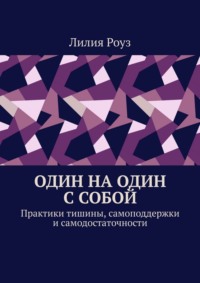 Один на один с собой. Практики тишины, самоподдержки и самодостаточности
