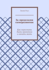 За пределами саморазвития. Как перестать быть проектом и начать жить