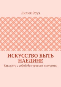 Искусство быть наедине. Как жить с собой без тревоги и пустоты