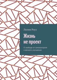 Жизнь не проект. О свободе от самоконтроля и вечного улучшения
