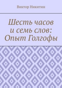 Шесть часов и семь слов: Опыт Голгофы