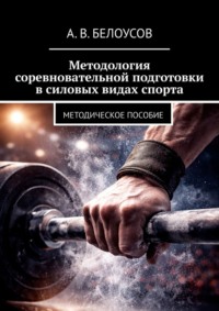 Методология соревновательной подготовки в силовых видах спорта. Методическое пособие
