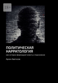 Политическая нарратология. Как истории формируют власть и подчинение