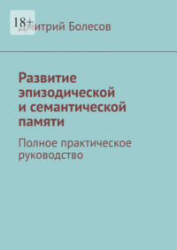 Развитие эпизодической и семантической памяти. Полное практическое руководство