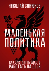 Маленькая Политика. Как заставить власть работать на себя